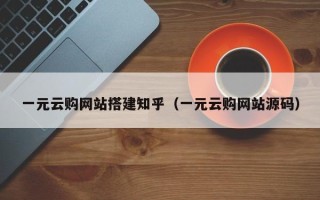 韶关一元云购网站搭建知乎（一元云购网站源码）
