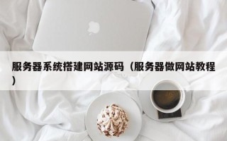 韶关服务器系统搭建网站源码（服务器做网站教程）