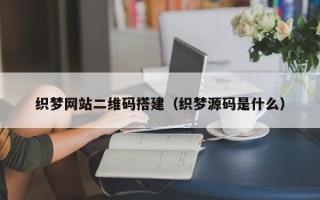 韶关织梦网站二维码搭建（织梦源码是什么）