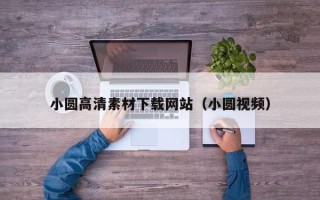 韶关小圆高清素材下载网站（小圆视频）