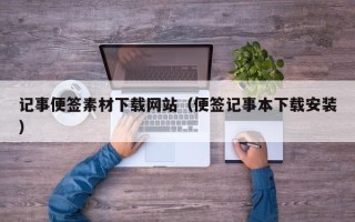 韶关记事便签素材下载网站（便签记事本下载安装）