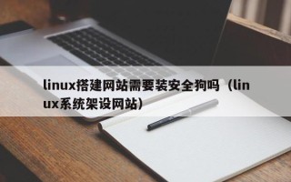 韶关linux搭建网站需要装安全狗吗（linux系统架设网站）