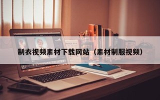 韶关制衣视频素材下载网站（素材制服视频）