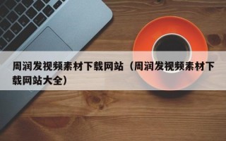韶关周润发视频素材下载网站（周润发视频素材下载网站大全）