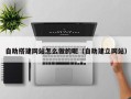 韶关自助搭建网站怎么做的呢（自助建立网站）