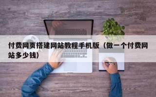 韶关付费网页搭建网站教程手机版（做一个付费网站多少钱）