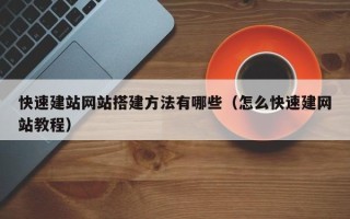 韶关快速建站网站搭建方法有哪些（怎么快速建网站教程）