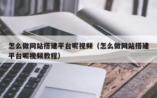 韶关怎么做网站搭建平台呢视频（怎么做网站搭建平台呢视频教程）